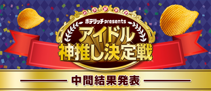 ポテリッチpresents“アイドル神推し決定戦”-中間結果発表-